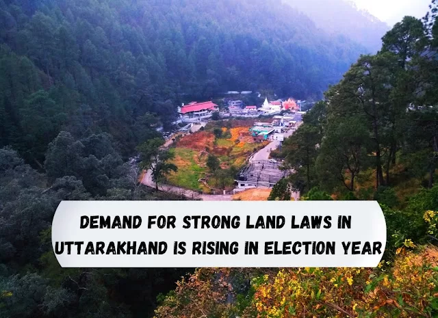 Demand For Strong Land Laws In  Uttarakhand Is Rising In Election Year
