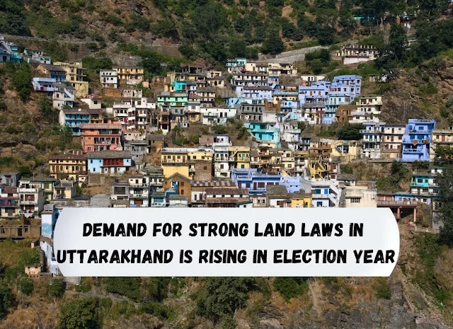 Demand For Strong Land Laws In  Uttarakhand Is Rising In Election Year
